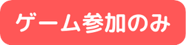 ゲーム参加のみ